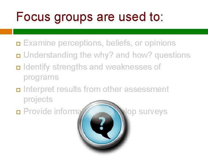 Focus groups are used to: Examine perceptions, beliefs, or opinions Understanding the why? and