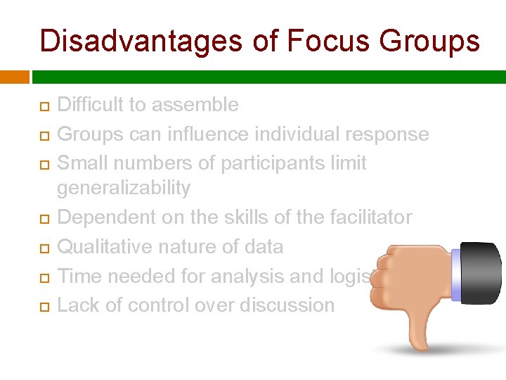 Disadvantages of Focus Groups Difficult to assemble Groups can influence individual response Small numbers