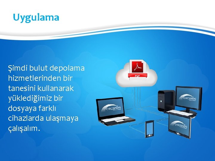 Uygulama Şimdi bulut depolama hizmetlerinden bir tanesini kullanarak yüklediğimiz bir dosyaya farklı cihazlarda ulaşmaya