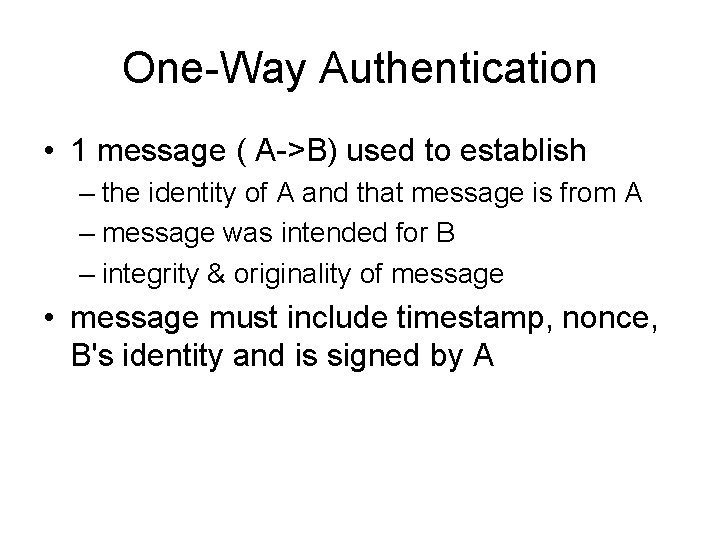 One-Way Authentication • 1 message ( A->B) used to establish – the identity of