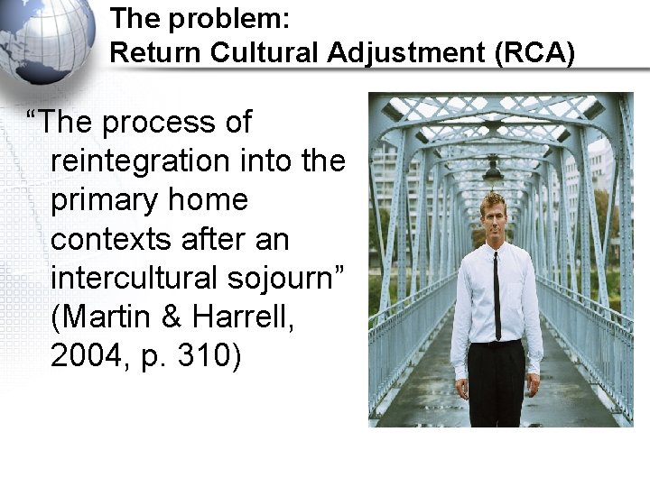 The problem: Return Cultural Adjustment (RCA) “The process of reintegration into the primary home
