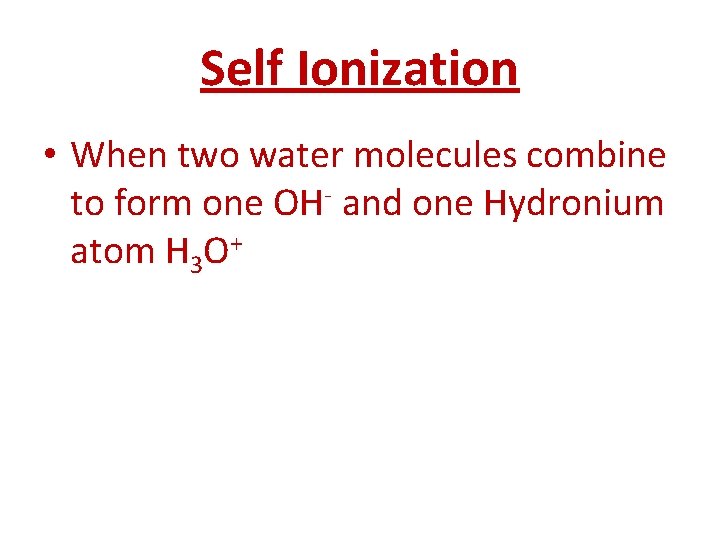 Self Ionization • When two water molecules combine to form one OH- and one