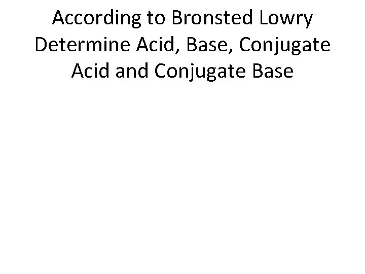 According to Bronsted Lowry Determine Acid, Base, Conjugate Acid and Conjugate Base 