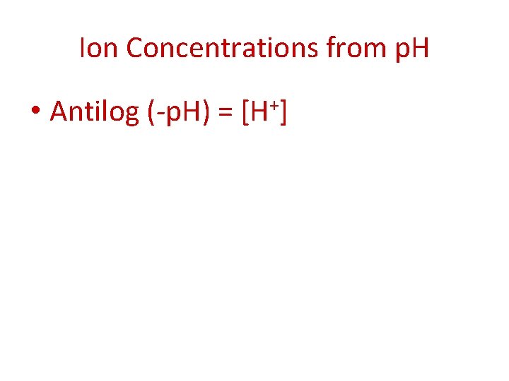 Ion Concentrations from p. H • Antilog (-p. H) = [H+] 