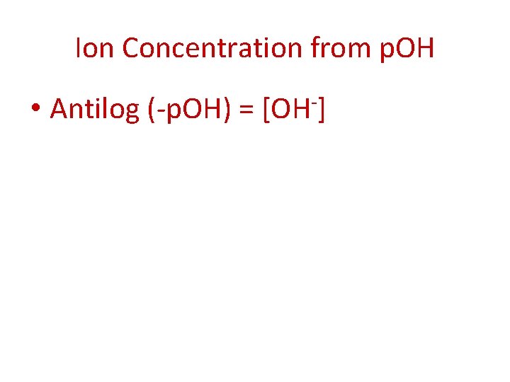 Ion Concentration from p. OH • Antilog (-p. OH) = [OH-] 