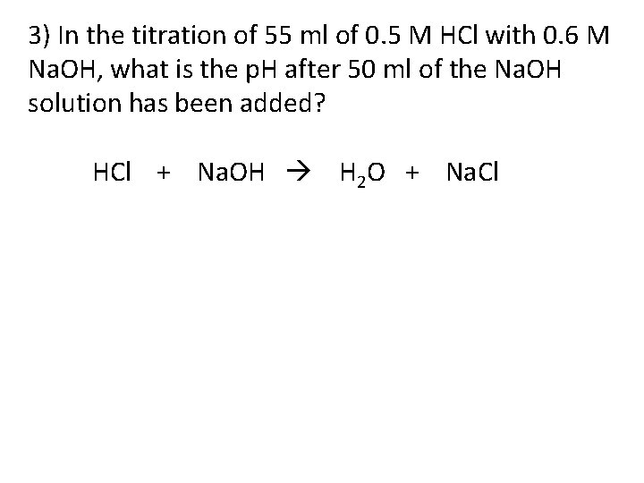 3) In the titration of 55 ml of 0. 5 M HCl with 0.