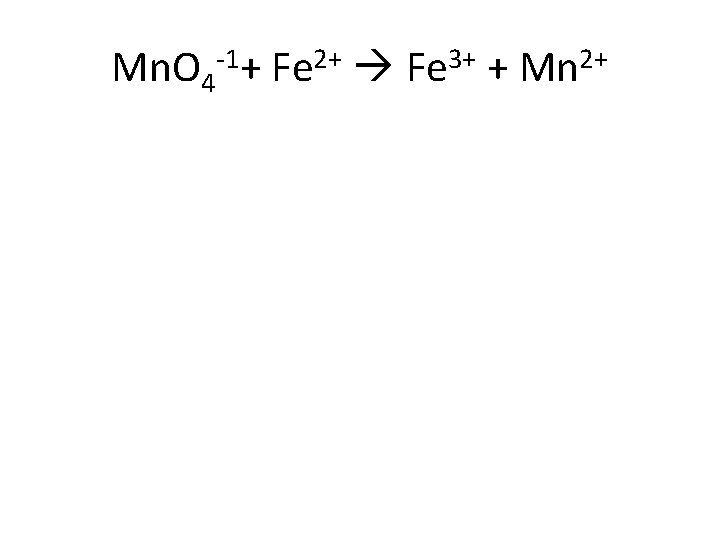 Mn. O 4 -1+ Fe 2+ Fe 3+ + Mn 2+ 