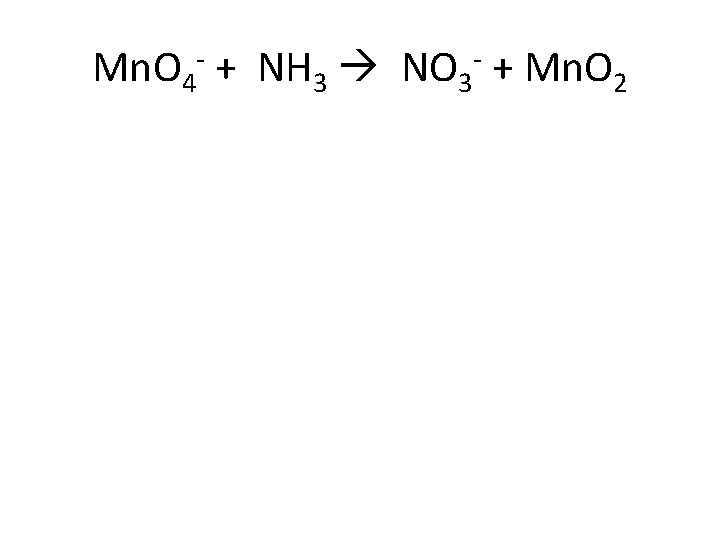 Mn. O 4 - + NH 3 NO 3 - + Mn. O 2