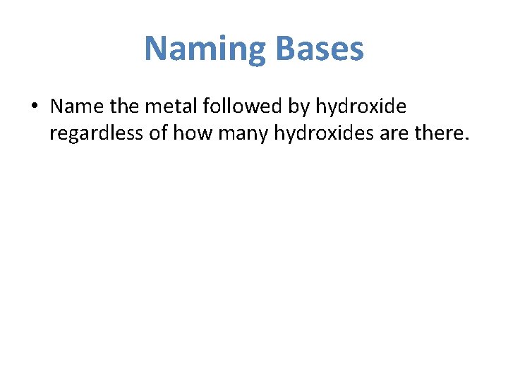 Naming Bases • Name the metal followed by hydroxide regardless of how many hydroxides