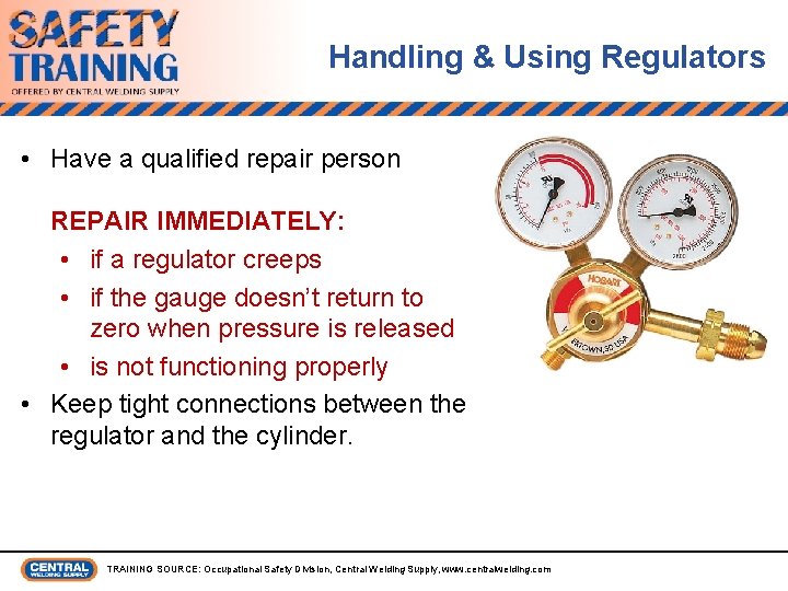 Handling & Using Regulators • Have a qualified repair person REPAIR IMMEDIATELY: • if