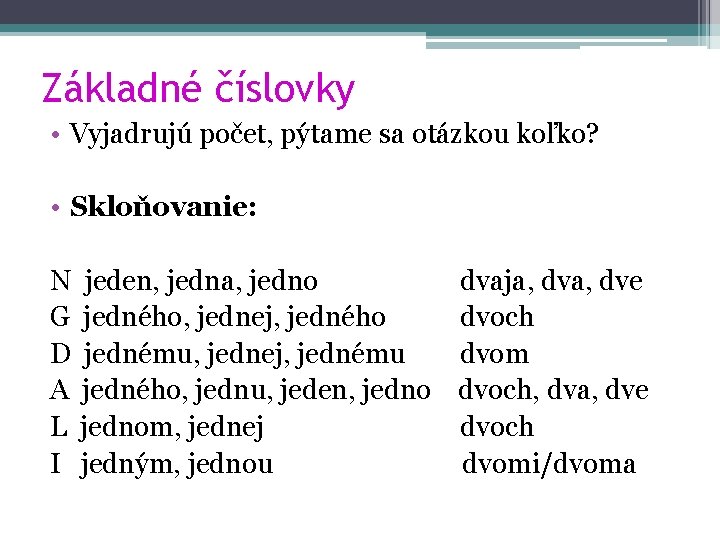 Základné číslovky • Vyjadrujú počet, pýtame sa otázkou koľko? • Skloňovanie: N G D