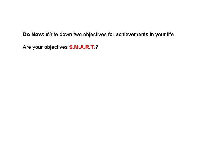 Do Now: Write down two objectives for achievements in your life. Are your objectives