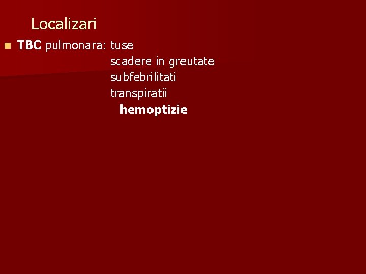 Localizari n TBC pulmonara: tuse scadere in greutate subfebrilitati transpiratii hemoptizie 