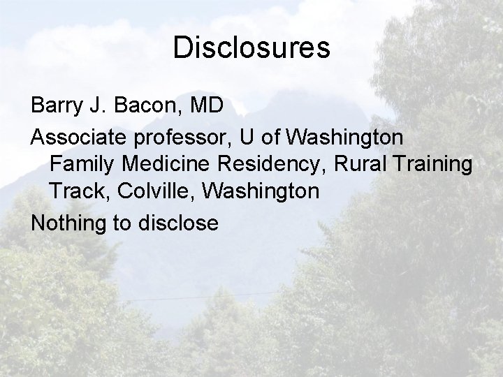 Disclosures Barry J. Bacon, MD Associate professor, U of Washington Family Medicine Residency, Rural