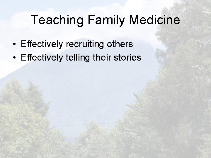 Teaching Family Medicine • Effectively recruiting others • Effectively telling their stories 