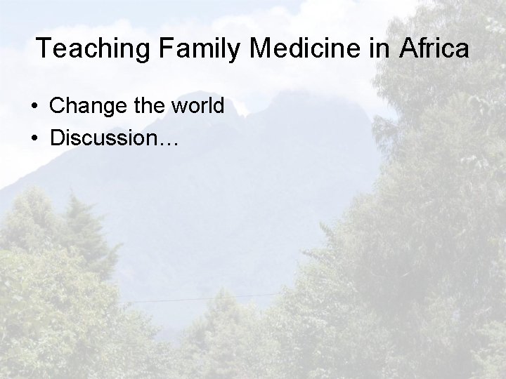 Teaching Family Medicine in Africa • Change the world • Discussion… 