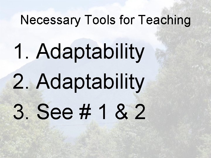 Necessary Tools for Teaching 1. Adaptability 2. Adaptability 3. See # 1 & 2