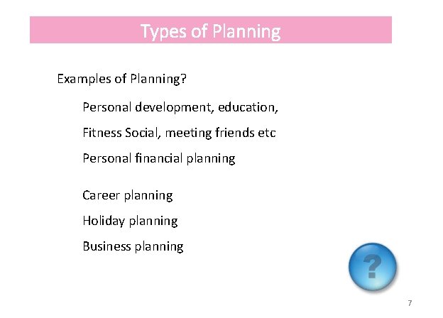 Types of Planning Examples of Planning? Personal development, education, Fitness Social, meeting friends etc Types of Planning Examples of Planning? Personal development, education, Fitness Social, meeting friends etc