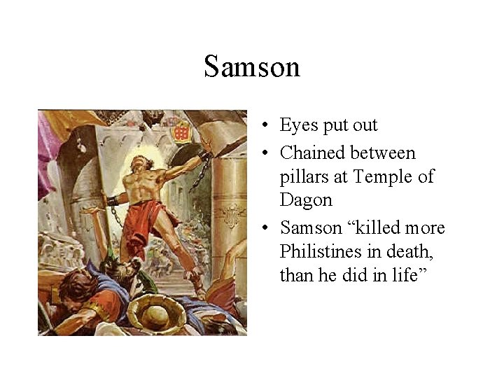 Samson • Eyes put out • Chained between pillars at Temple of Dagon •