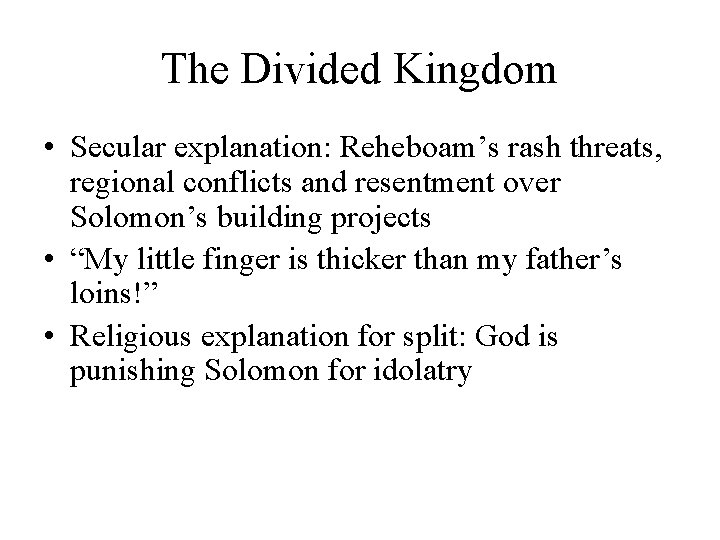 The Divided Kingdom • Secular explanation: Reheboam’s rash threats, regional conflicts and resentment over