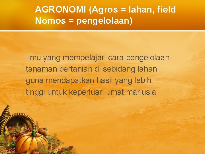 AGRONOMI (Agros = lahan, field Nomos = pengelolaan) Ilmu yang mempelajari cara pengelolaan tanaman