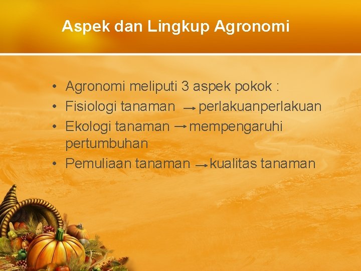 Aspek dan Lingkup Agronomi • Agronomi meliputi 3 aspek pokok : • Fisiologi tanaman