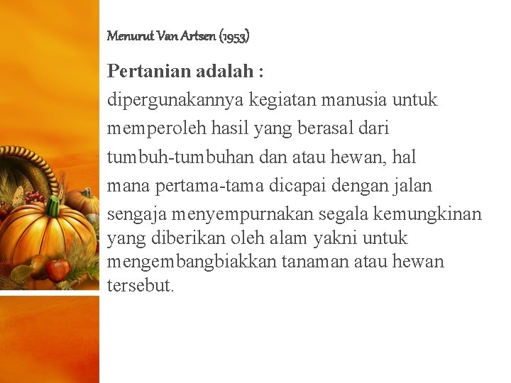 Menurut Van Artsen (1953) Pertanian adalah : dipergunakannya kegiatan manusia untuk memperoleh hasil yang