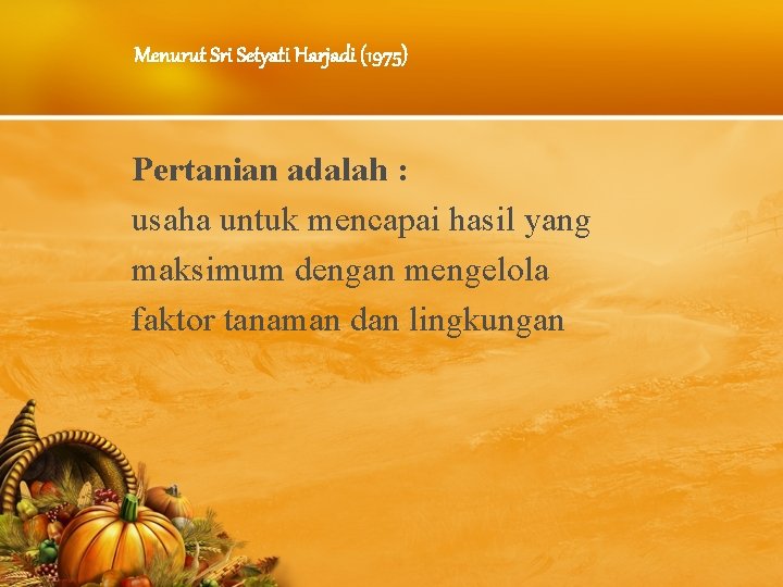 Menurut Sri Setyati Harjadi (1975) Pertanian adalah : usaha untuk mencapai hasil yang maksimum