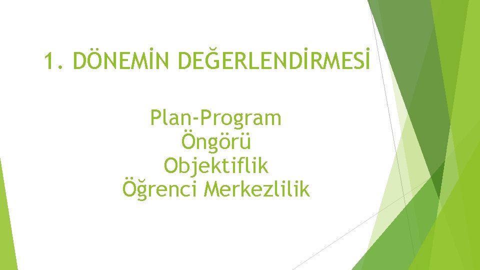 1. DÖNEMİN DEĞERLENDİRMESİ Plan-Program Öngörü Objektiflik Öğrenci Merkezlilik 