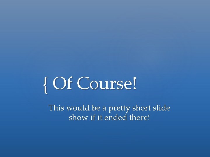 { Of Course! This would be a pretty short slide show if it ended