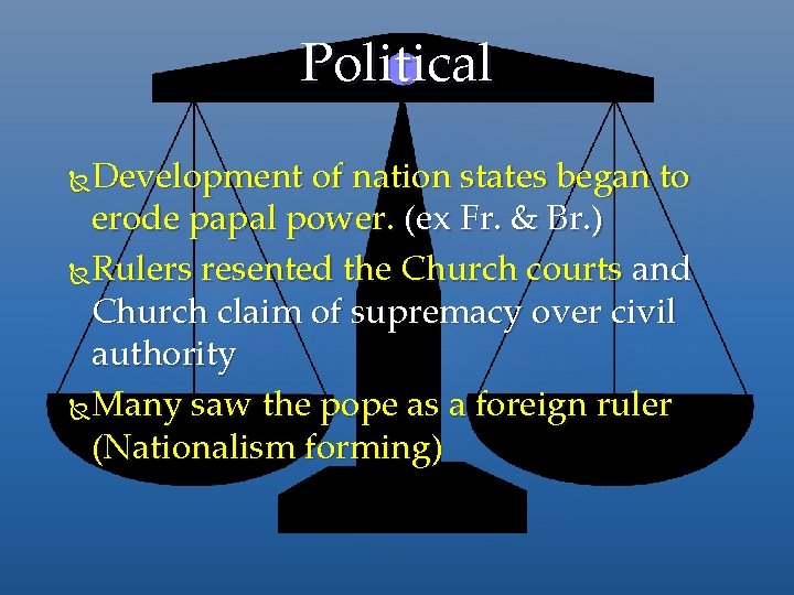 Political Development of nation states began to erode papal power. (ex Fr. & Br.