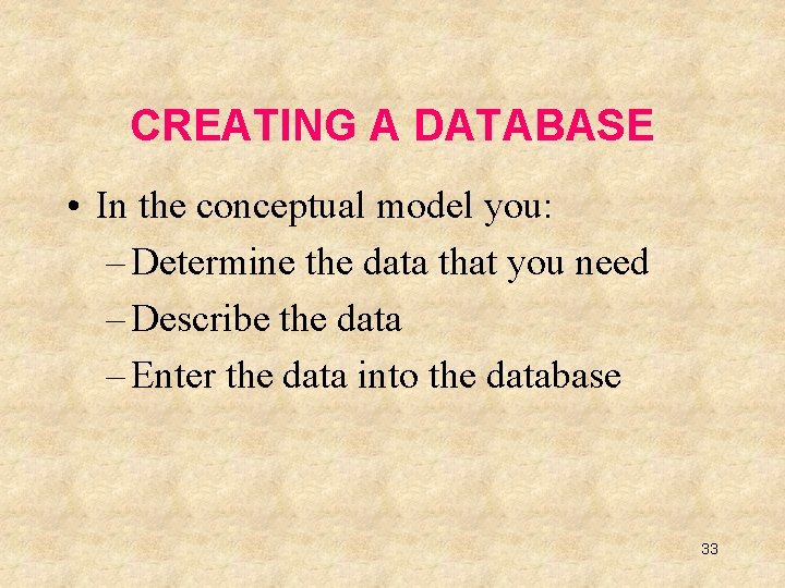 CREATING A DATABASE • In the conceptual model you: – Determine the data that