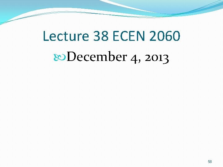 Lecture 38 ECEN 2060 December 4, 2013 58 