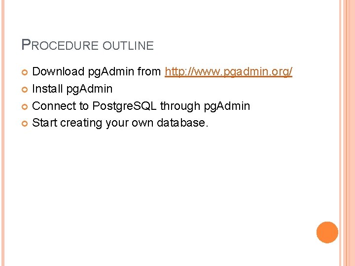 PROCEDURE OUTLINE Download pg. Admin from http: //www. pgadmin. org/ Install pg. Admin Connect