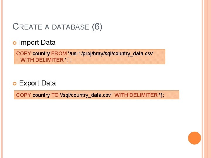 CREATE A DATABASE (6) Import Data COPY country FROM '/usr 1/proj/bray/sql/country_data. csv' WITH DELIMITER