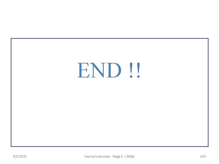  END !! 3/8/2021 Course Instructor: Nega E. ( MBA) 140 