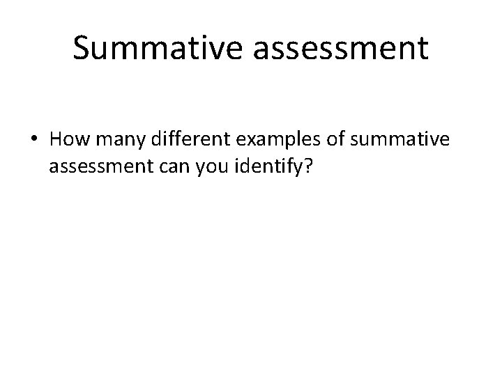Summative assessment • How many different examples of summative assessment can you identify? 