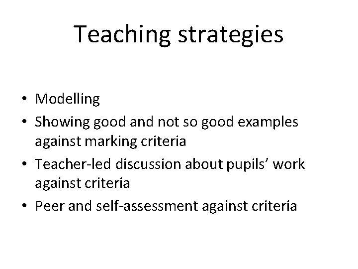 Teaching strategies • Modelling • Showing good and not so good examples against marking