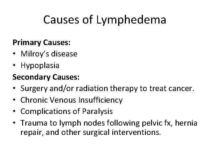 Causes of Lymphedema Primary Causes: • Milroy’s disease • Hypoplasia Secondary Causes: • Surgery