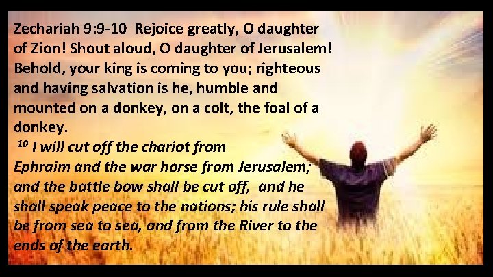 Zechariah 9: 9 -10 Rejoice greatly, O daughter of Zion! Shout aloud, O daughter