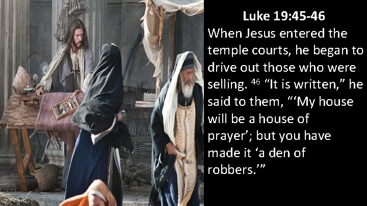 Luke 19: 45 -46 When Jesus entered the temple courts, he began to drive