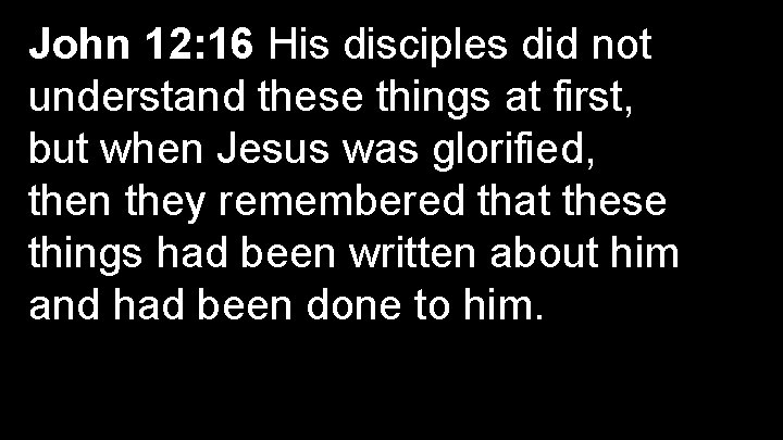 John 12: 16 His disciples did not understand these things at first, but when
