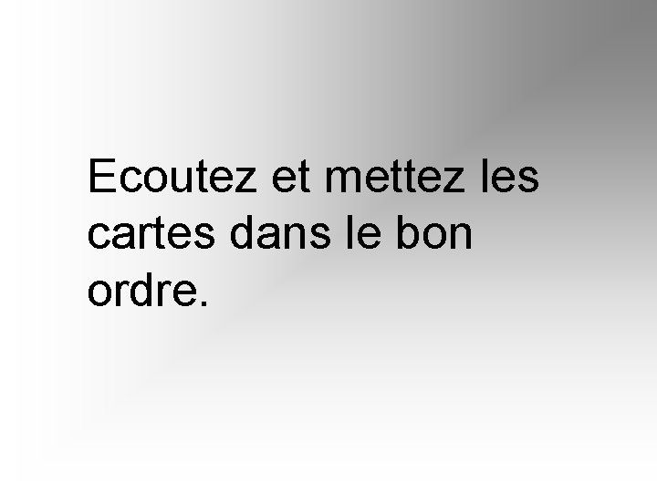 Ecoutez et mettez les cartes dans le bon ordre. 