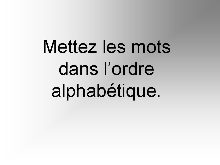 Mettez les mots dans l’ordre alphabétique. 