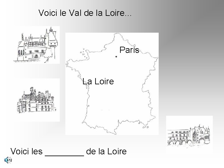 Voici le Val de la Loire… Paris La Loire Voici les ____ de la