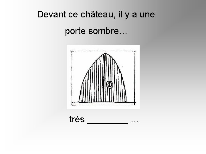 Devant ce château, il y a une porte sombre… très ____ … 