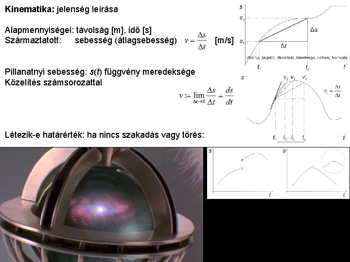 Kinematika: jelenség leírása Alapmennyiségei: távolság [m], idő [s] Származtatott: sebesség (átlagsebesség) Pillanatnyi sebesség: s(t)