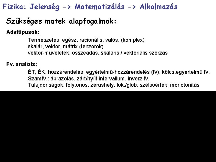 Fizika: Jelenség -> Matematizálás -> Alkalmazás Szükséges matek alapfogalmak: Adattípusok: Természetes, egész, racionális, valós,