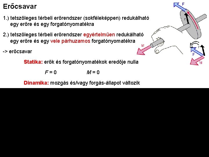 Erőcsavar 1. ) tetszőleges térbeli erőrendszer (sokféleképpen) redukálható egy erőre és egy forgatónyomatékra 2.