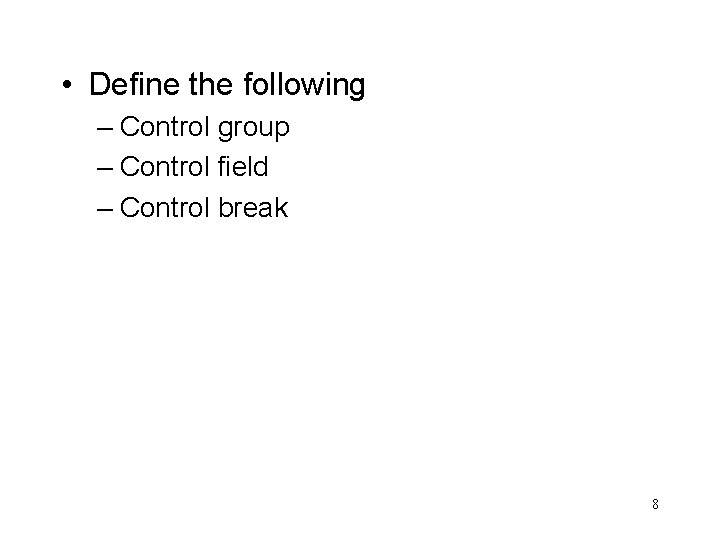  • Define the following – Control group – Control field – Control break